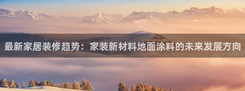 和记ag登录：最新家居装修趋势：家装新材料地面涂料的未来发展方向