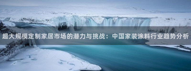 和记paging：超大规模定制家居市场的潜力与挑战：中国家装涂料行业趋势分析