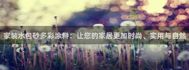 和记官网登陆：家装水包砂多彩涂料：让您的家居更加时尚、实用与自然