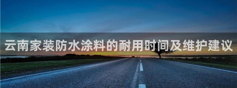 和记h88最新客户端下载：云南家装防水涂料的耐用时间及维护建