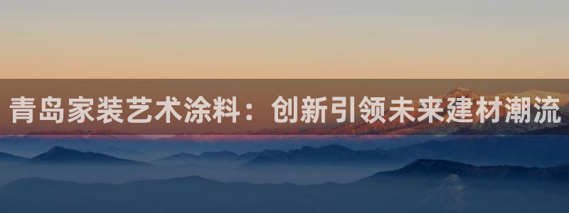 和记平台怎么样：青岛家装艺术涂料：创新引领未来建材潮流