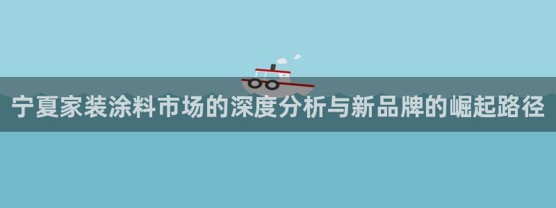 和记官网首页：宁夏家装涂料市场的深度分析与新品牌的崛起路径