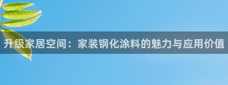 和记网页版登陆：升级家居空间：家装钢化涂料的魅力与应用价值