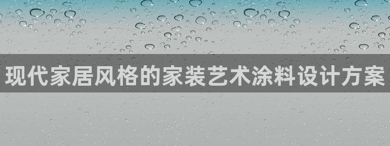 和记网页版登陆：现代家居风格的家装艺术涂料设计方案
