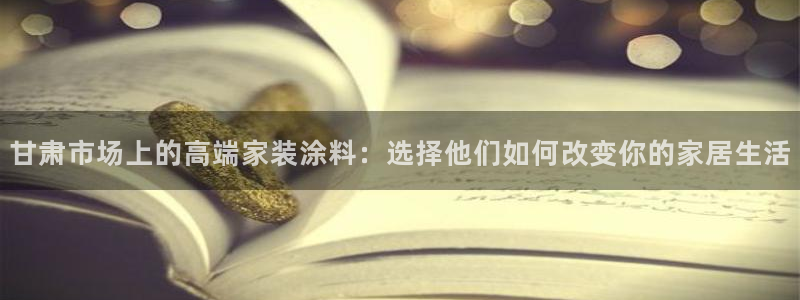和记旗舰厅：甘肃市场上的高端家装涂料：选择他们如何改变你的家居生活
