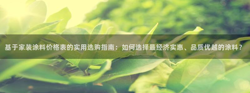 和记官方直营：基于家装涂料价格表的实用选购指南：如何选择最经济实惠、品质优越的涂料？
