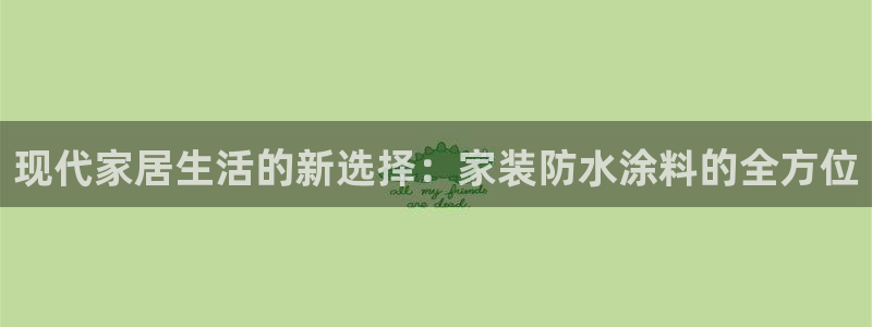 和记H88：现代家居生活的新选择：家装防水涂料的全方位