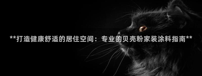 和记平台官方网：**打造健康舒适的居住空间：专业的贝壳粉家装涂料指南**