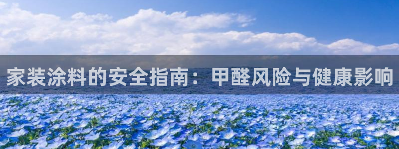 和记官方直营注册：家装涂料的安全指南：甲醛风险与健康影响