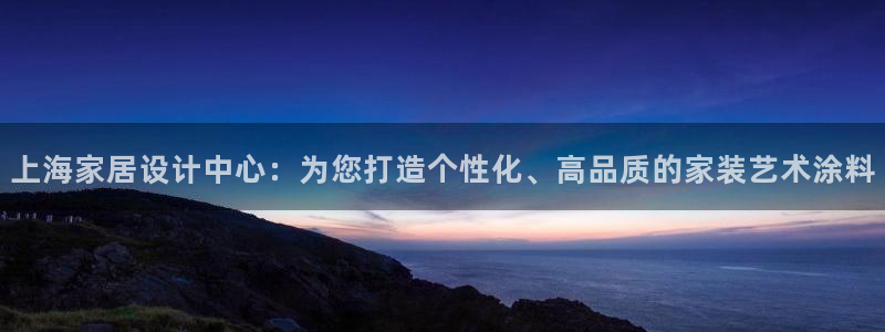 和记平台注册：上海家居设计中心：为您打造个性化、高品质的家装艺术涂料