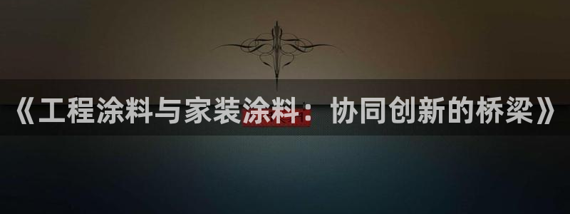 和记官方直营注册：《工程涂料与家装涂料：协同创新的桥梁》