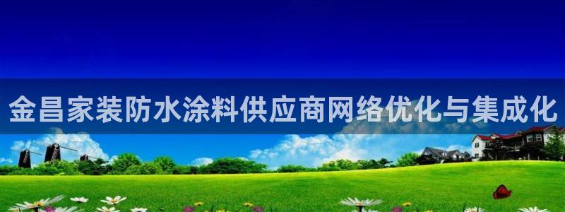 和记 首页：金昌家装防水涂料供应商网络优化与集成化