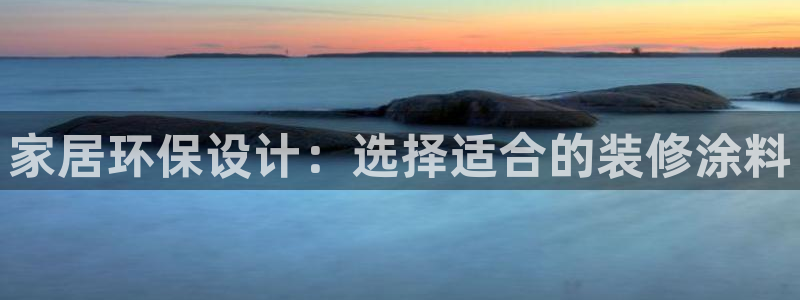 和记app官网登录：家居环保设计：选择适合的装修涂料