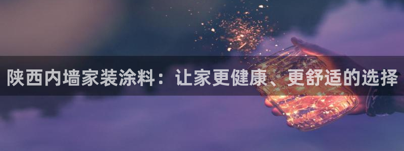 和记国际电讯市值：陕西内墙家装涂料：让家更健康、更舒适的选择