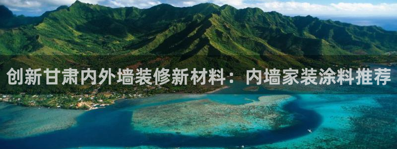 和记Ag：创新甘肃内外墙装修新材料：内墙家装涂料推荐