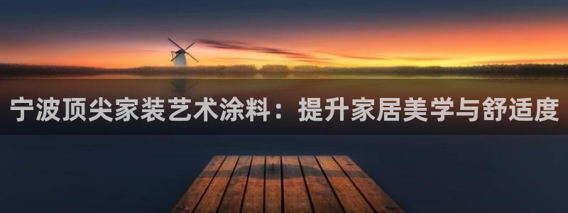 和记h88最新客户端下载：宁波顶尖家装艺术涂料：提升家居美学与舒适度