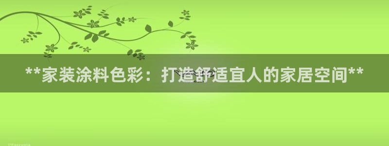 和记ag旗舰厅：**家装涂料色彩：打造舒适宜人的家居空间**