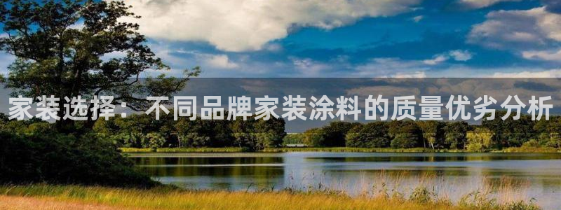 官方和记国际平台登录：家装选择：不同品牌家装涂料的质量优劣分