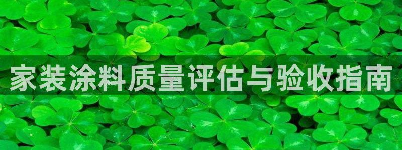 和记官方平台：家装涂料质量评估与验收指南