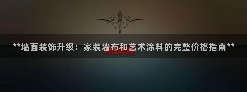 和记ag旗舰国际：**墙面装饰升级：家装墙布和艺术涂料的完整价格指南**