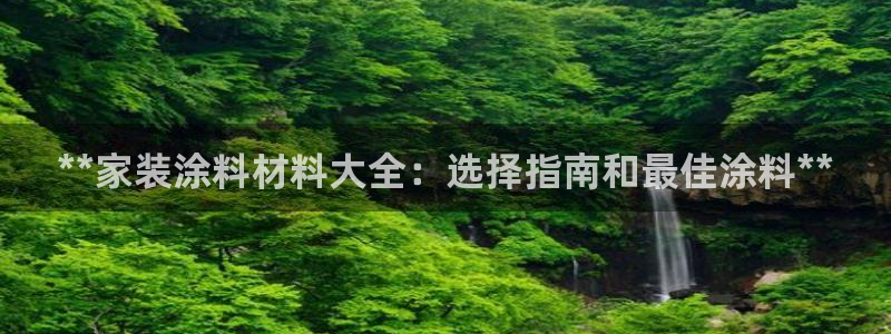 和记娱好网址：**家装涂料材料大全：选择指南和最佳涂料**