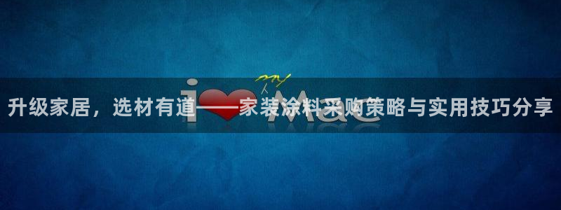和记官方平台：升级家居，选材有道——家装涂料采购策略与实用技巧分享
