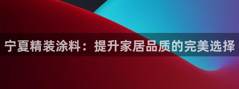 和记国际听：宁夏精装涂料：提升家居品质的完美选择