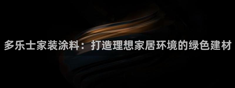 和记电业集团：多乐士家装涂料：打造理想家居环境的绿色建材
